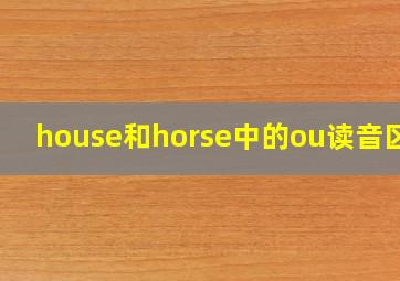 house和horse中的ou读音区别