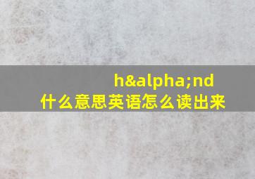 hαnd什么意思英语怎么读出来