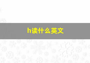 h读什么英文