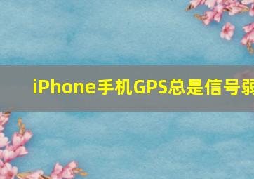 iPhone手机GPS总是信号弱