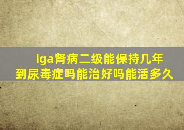 iga肾病二级能保持几年到尿毒症吗能治好吗能活多久