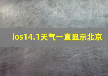 ios14.1天气一直显示北京