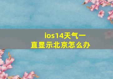 ios14天气一直显示北京怎么办