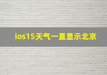 ios15天气一直显示北京