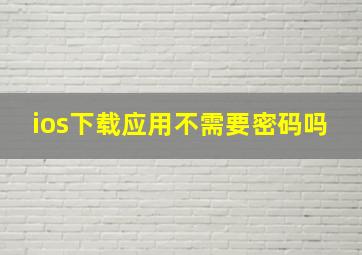 ios下载应用不需要密码吗