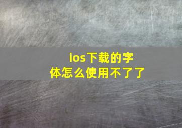 ios下载的字体怎么使用不了了