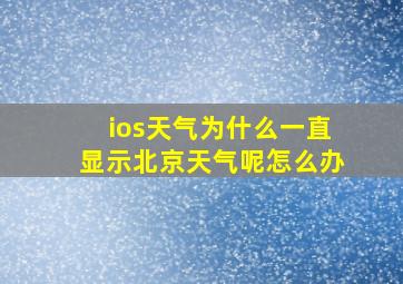 ios天气为什么一直显示北京天气呢怎么办