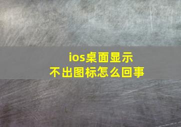 ios桌面显示不出图标怎么回事