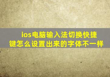 ios电脑输入法切换快捷键怎么设置出来的字体不一样