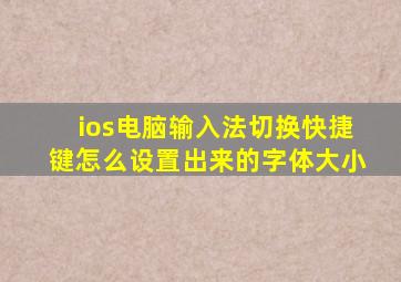 ios电脑输入法切换快捷键怎么设置出来的字体大小