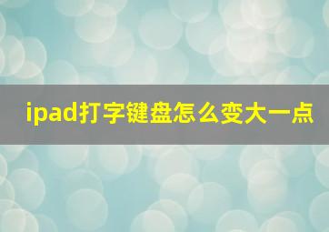 ipad打字键盘怎么变大一点