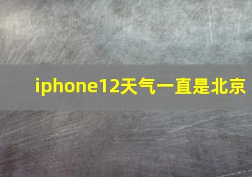 iphone12天气一直是北京