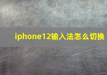 iphone12输入法怎么切换