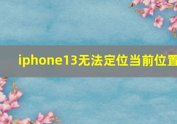 iphone13无法定位当前位置