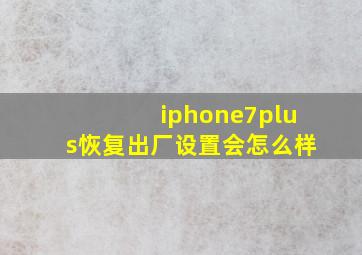 iphone7plus恢复出厂设置会怎么样