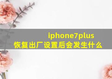 iphone7plus恢复出厂设置后会发生什么