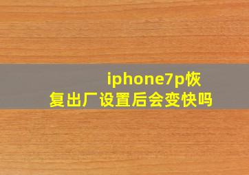 iphone7p恢复出厂设置后会变快吗