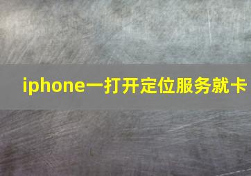 iphone一打开定位服务就卡