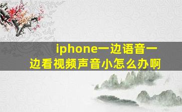 iphone一边语音一边看视频声音小怎么办啊