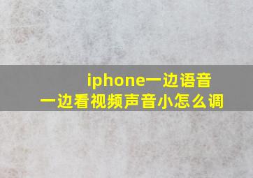 iphone一边语音一边看视频声音小怎么调