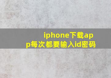 iphone下载app每次都要输入id密码