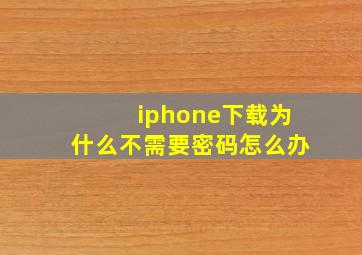 iphone下载为什么不需要密码怎么办