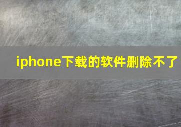 iphone下载的软件删除不了