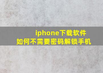 iphone下载软件如何不需要密码解锁手机