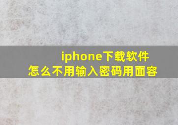 iphone下载软件怎么不用输入密码用面容