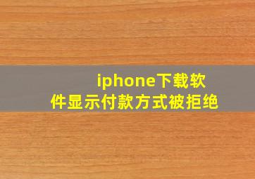 iphone下载软件显示付款方式被拒绝