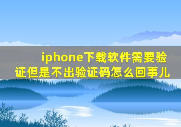 iphone下载软件需要验证但是不出验证码怎么回事儿