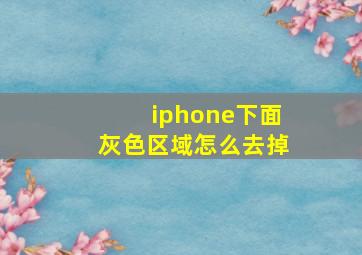 iphone下面灰色区域怎么去掉