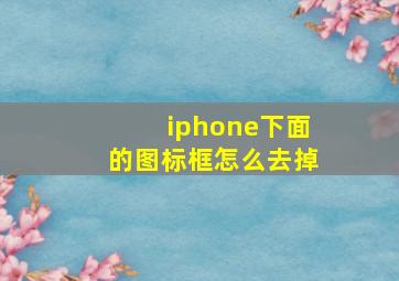 iphone下面的图标框怎么去掉