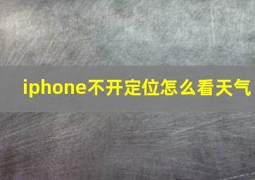 iphone不开定位怎么看天气