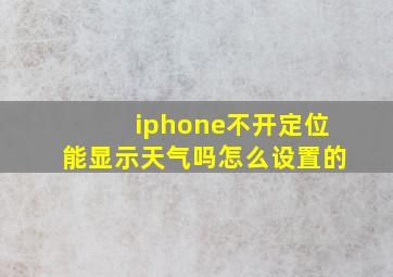 iphone不开定位能显示天气吗怎么设置的