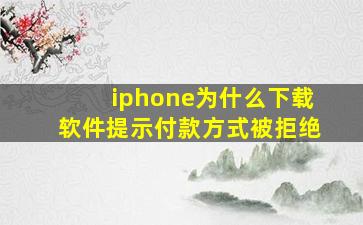 iphone为什么下载软件提示付款方式被拒绝