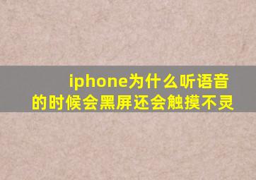 iphone为什么听语音的时候会黑屏还会触摸不灵