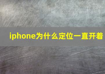 iphone为什么定位一直开着