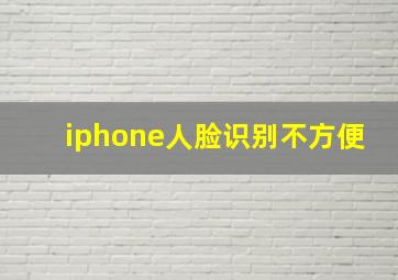 iphone人脸识别不方便