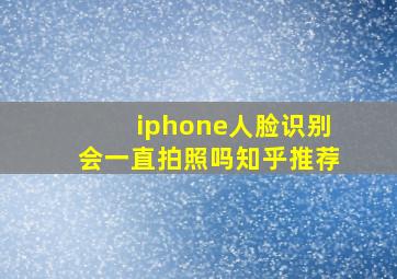 iphone人脸识别会一直拍照吗知乎推荐