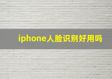 iphone人脸识别好用吗