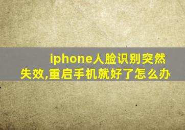 iphone人脸识别突然失效,重启手机就好了怎么办