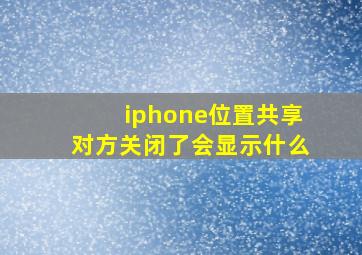 iphone位置共享对方关闭了会显示什么