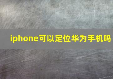 iphone可以定位华为手机吗