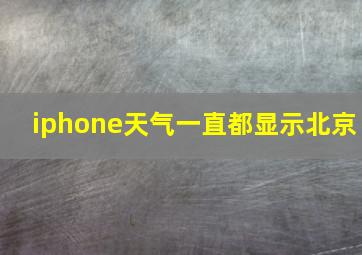 iphone天气一直都显示北京