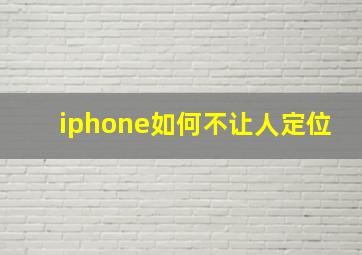 iphone如何不让人定位