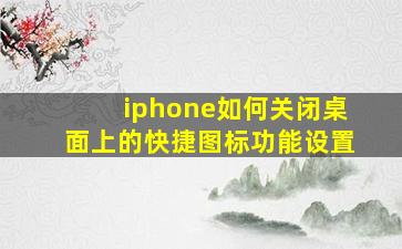 iphone如何关闭桌面上的快捷图标功能设置