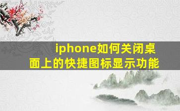 iphone如何关闭桌面上的快捷图标显示功能