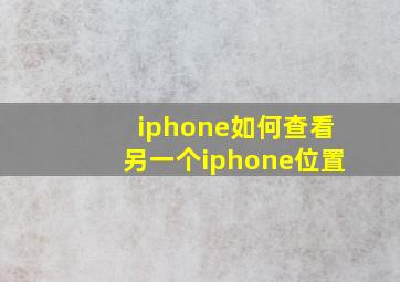 iphone如何查看另一个iphone位置