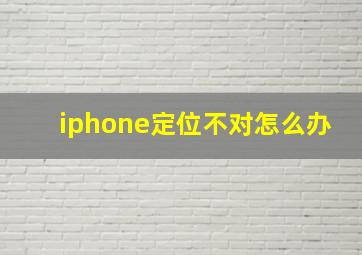 iphone定位不对怎么办